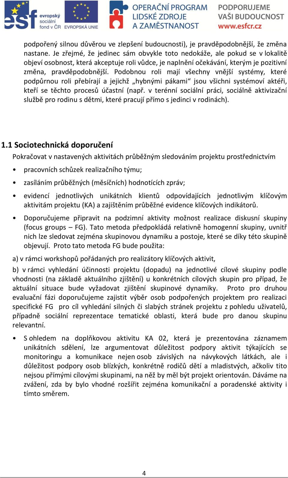 Podobnou roli mají všechny vnější systémy, které podpůrnou roli přebírají a jejichž hybnými pákami jsou všichni systémoví aktéři, kteří se těchto procesů účastní (např.