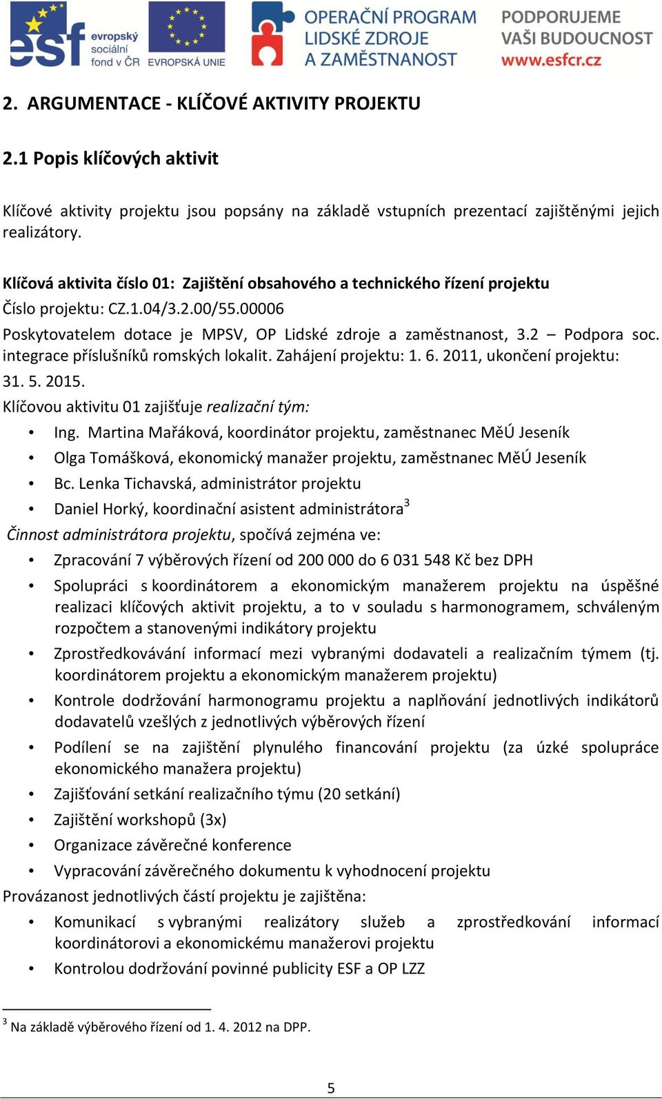 integrace příslušníků romských lokalit. Zahájení projektu: 1. 6. 2011, ukončení projektu: 31. 5. 2015. Klíčovou aktivitu 01 zajišťuje realizační tým: Ing.