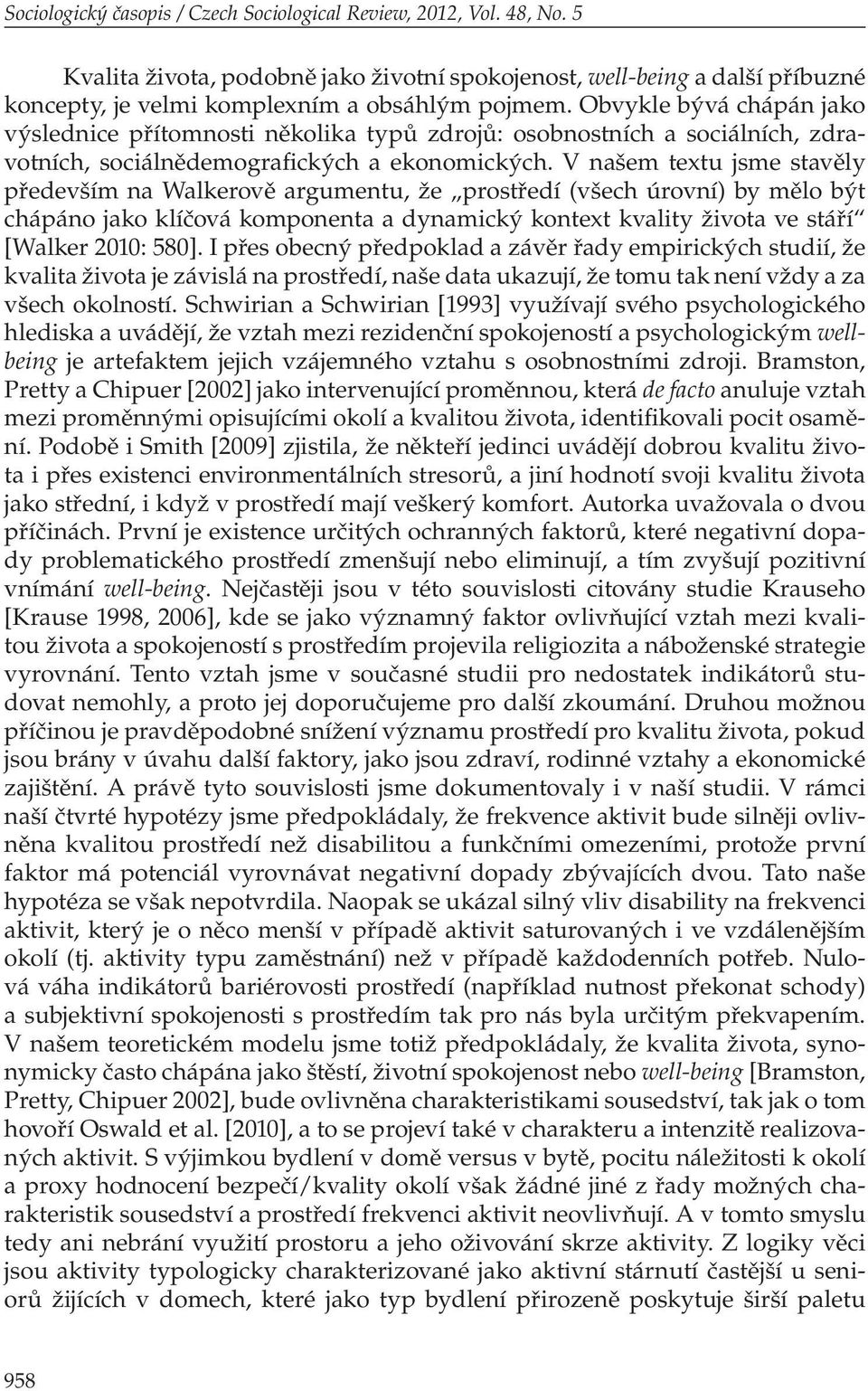 V našem textu jsme stavěly především na Walkerově argumentu, že prostředí (všech úrovní) by mělo být chápáno jako klíčová komponenta a dynamický kontext kvality života ve stáří [Walker 2010: 580].