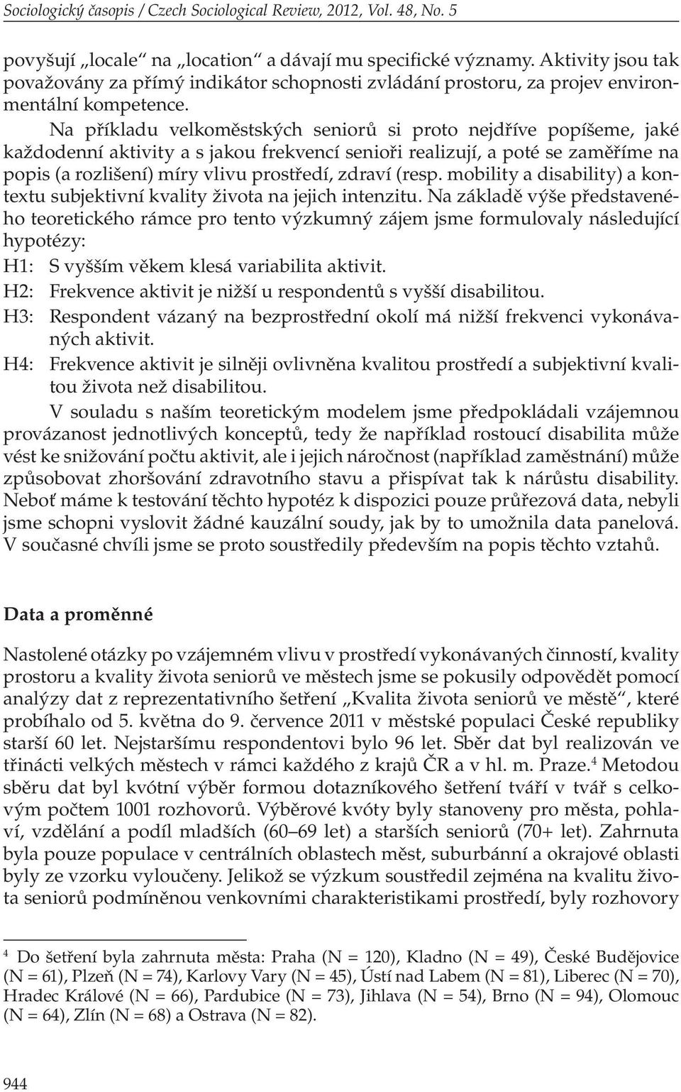 Na příkladu velkoměstských seniorů si proto nejdříve popíšeme, jaké každodenní aktivity a s jakou frekvencí senioři realizují, a poté se zaměříme na popis (a rozlišení) míry vlivu prostředí, zdraví