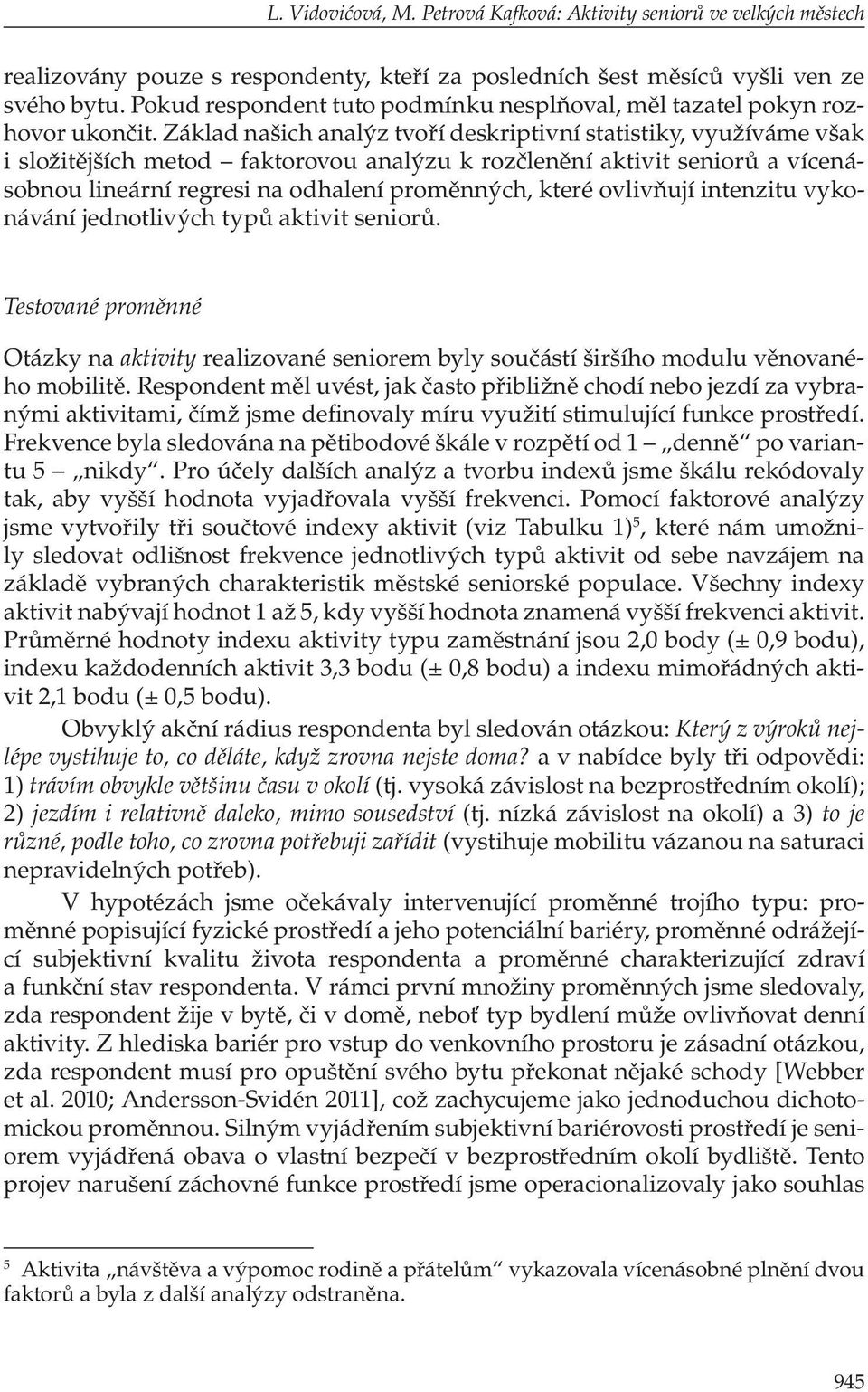 Základ našich analýz tvoří deskriptivní statistiky, využíváme však i složitějších metod faktorovou analýzu k rozčlenění aktivit seniorů a vícenásobnou lineární regresi na odhalení proměnných, které