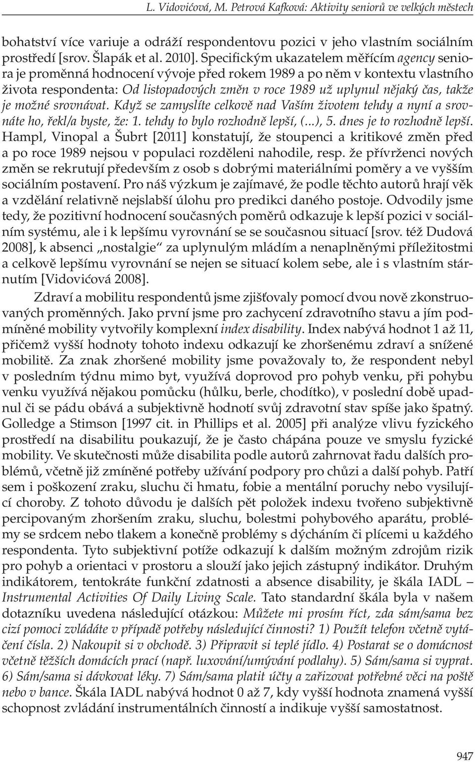 takže je možné srovnávat. Když se zamyslíte celkově nad Vaším životem tehdy a nyní a srovnáte ho, řekl/a byste, že: 1. tehdy to bylo rozhodně lepší, (...), 5. dnes je to rozhodně lepší.