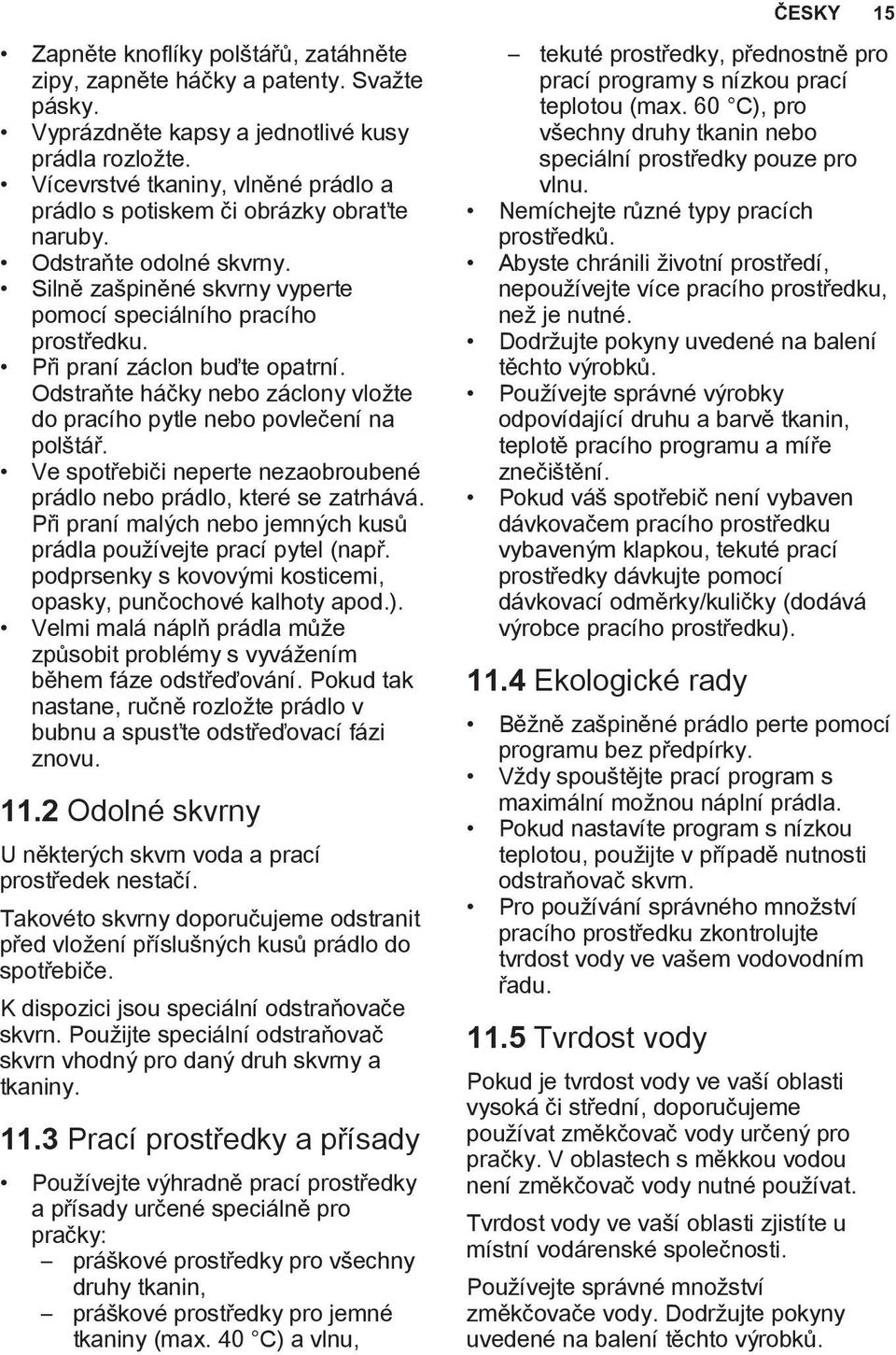 Při praní záclon buďte opatrní. Odstraňte háčky nebo záclony vložte do pracího pytle nebo povlečení na polštář. Ve spotřebiči neperte nezaobroubené prádlo nebo prádlo, které se zatrhává.