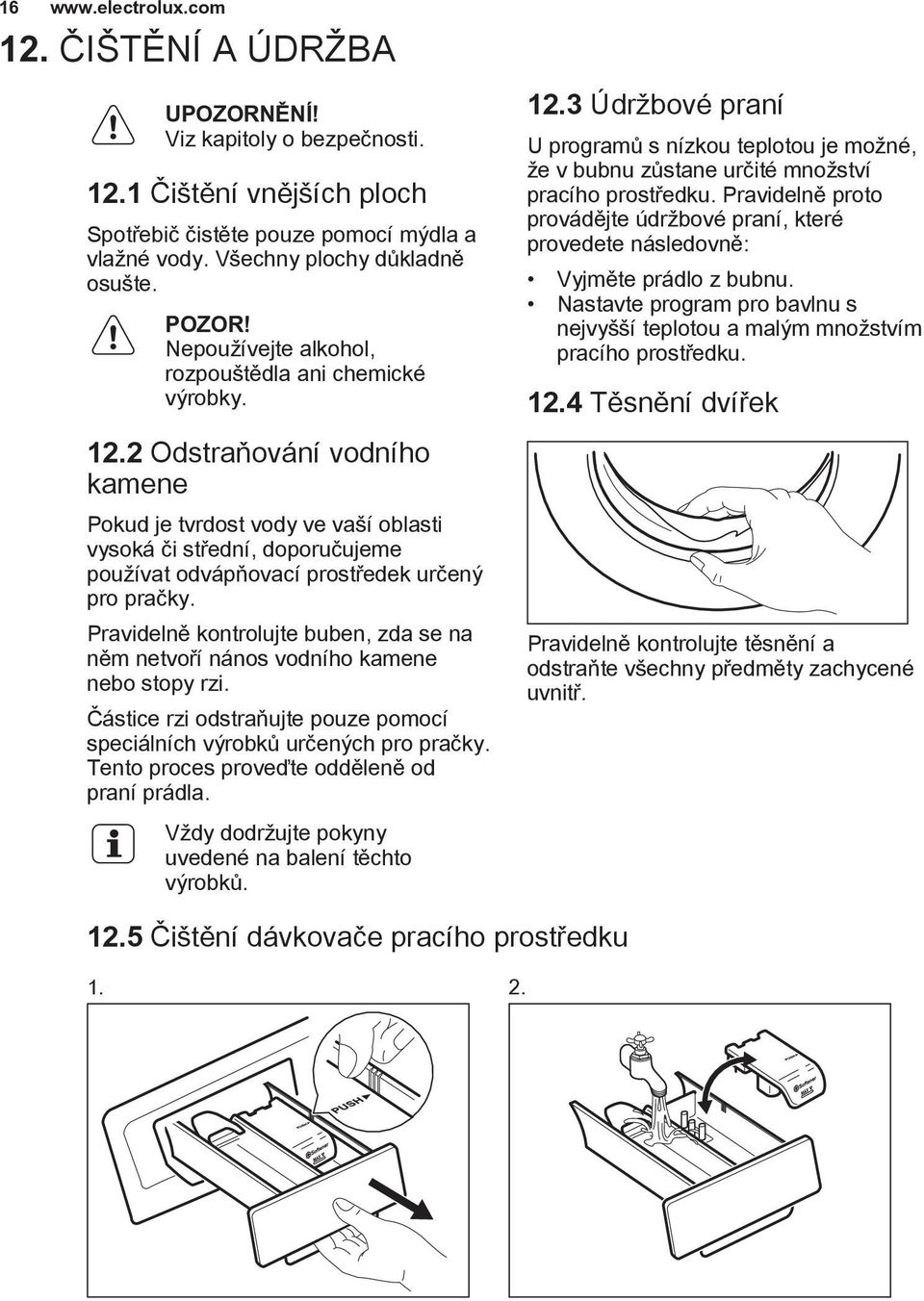 2 Odstraňování vodního kamene Pokud je tvrdost vody ve vaší oblasti vysoká či střední, doporučujeme používat odvápňovací prostředek určený pro pračky.