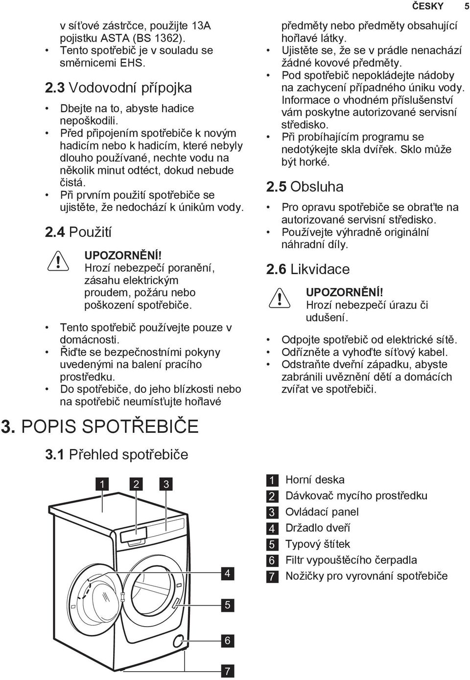 Při prvním použití spotřebiče se ujistěte, že nedochází k únikům vody. 2.4 Použití UPOZORNĚNÍ! Hrozí nebezpečí poranění, zásahu elektrickým proudem, požáru nebo poškození spotřebiče.