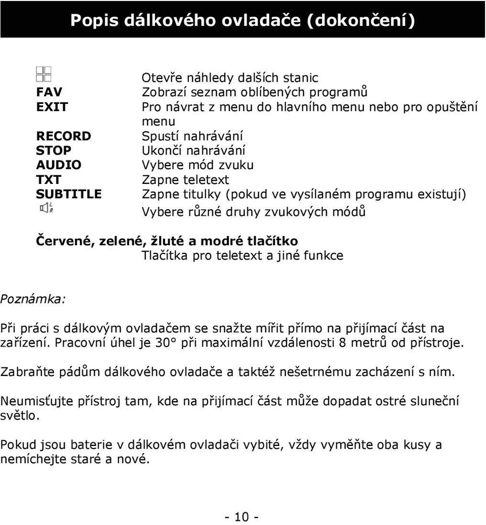 Tlačítka pro teletext a jiné funkce Poznámka: Při práci s dálkovým ovladačem se snažte mířit přímo na přijímací část na zařízení. Pracovní úhel je 30 při maximální vzdálenosti 8 metrů od přístroje.