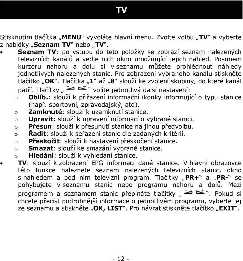 Posunem kurzoru nahoru a dolu si v seznamu můžete prohlédnout náhledy jednotlivých nalezených stanic. Pro zobrazení vybraného kanálu stiskněte tlačítko OK.