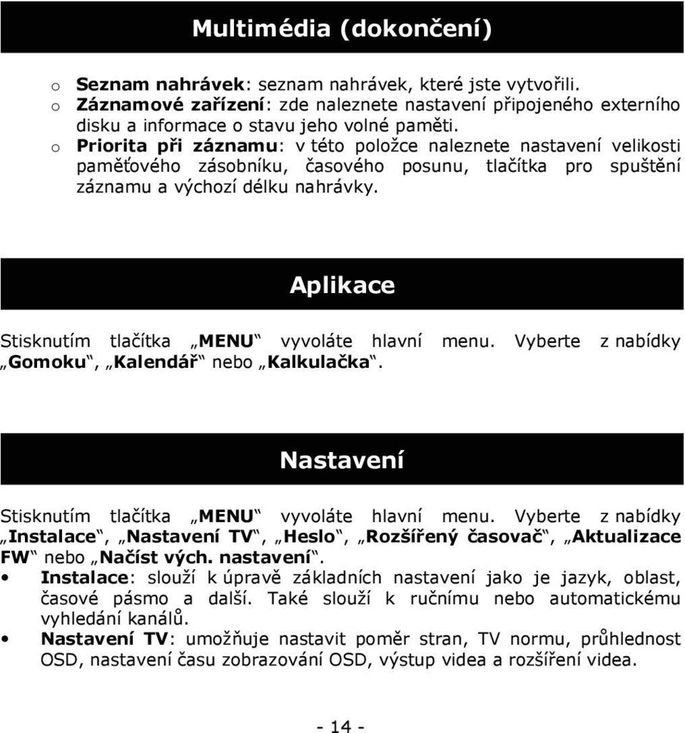 Aplikace Stisknutím tlačítka MENU vyvoláte hlavní menu. Vyberte z nabídky Gomoku, Kalendář nebo Kalkulačka. Nastavení Stisknutím tlačítka MENU vyvoláte hlavní menu.