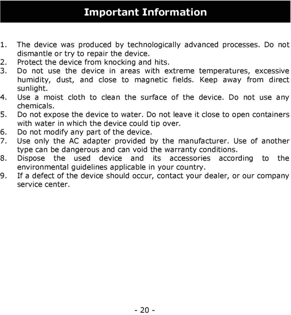 Use a moist cloth to clean the surface of the device. Do not use any chemicals. 5. Do not expose the device to water.