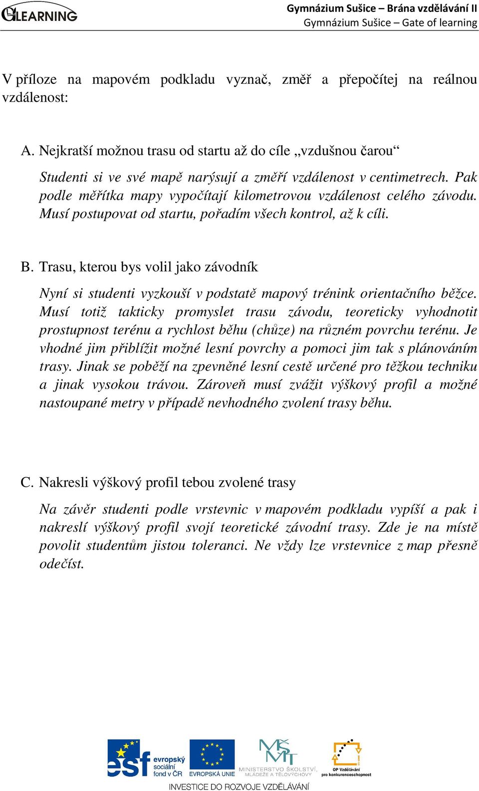 Musí postupovat od startu, pořadím všech kontrol, až k cíli. B. Trasu, kterou bys volil jako závodník Nyní si studenti vyzkouší v podstatě mapový trénink orientačního běžce.