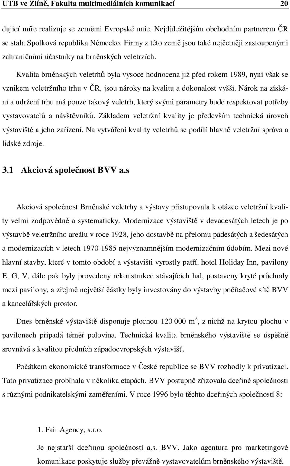 Kvalita brněnských veletrhů byla vysoce hodnocena již před rokem 1989, nyní však se vznikem veletržního trhu v ČR, jsou nároky na kvalitu a dokonalost vyšší.