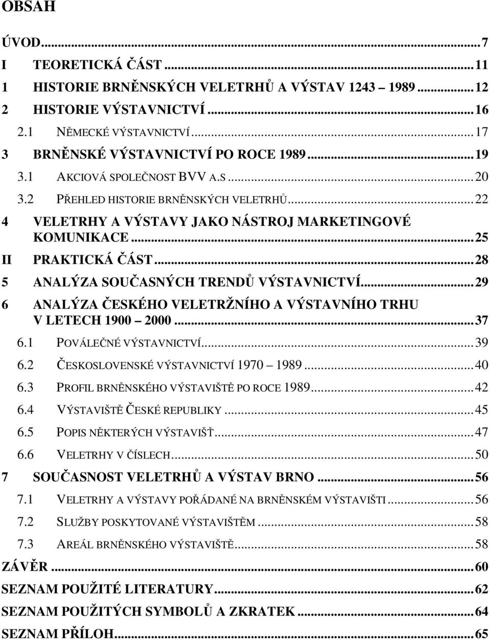 ..28 5 ANALÝZA SOUČASNÝCH TRENDŮ VÝSTAVNICTVÍ...29 6 ANALÝZA ČESKÉHO VELETRŽNÍHO A VÝSTAVNÍHO TRHU V LETECH 1900 2000...37 6.1 POVÁLEČNÉ VÝSTAVNICTVÍ...39 6.2 ČESKOSLOVENSKÉ VÝSTAVNICTVÍ 1970 1989.