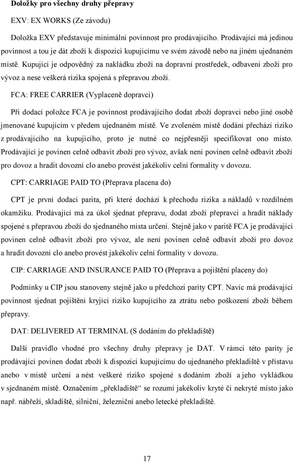 Kupující je odpovědný za nakládku zboží na dopravní prostředek, odbavení zboží pro vývoz a nese veškerá rizika spojená s přepravou zboží.