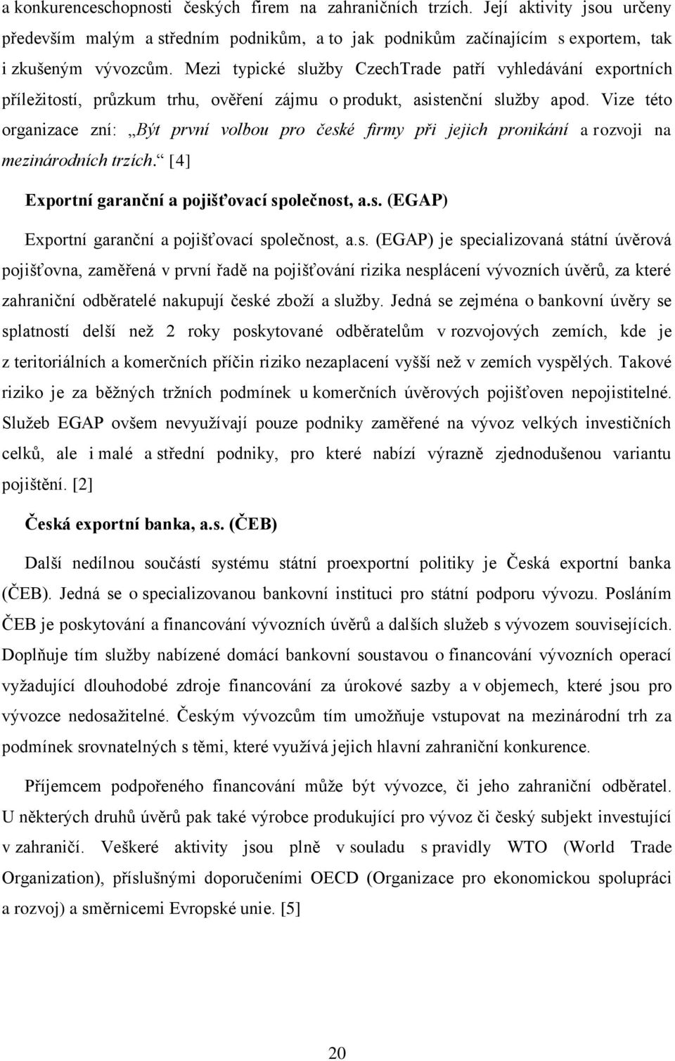 Vize této organizace zní: Být první volbou pro české firmy při jejich pronikání a rozvoji na mezinárodních trzích. [4] Exportní garanční a pojišťovací společnost, a.s. (EGAP) Exportní garanční a pojišťovací společnost, a.