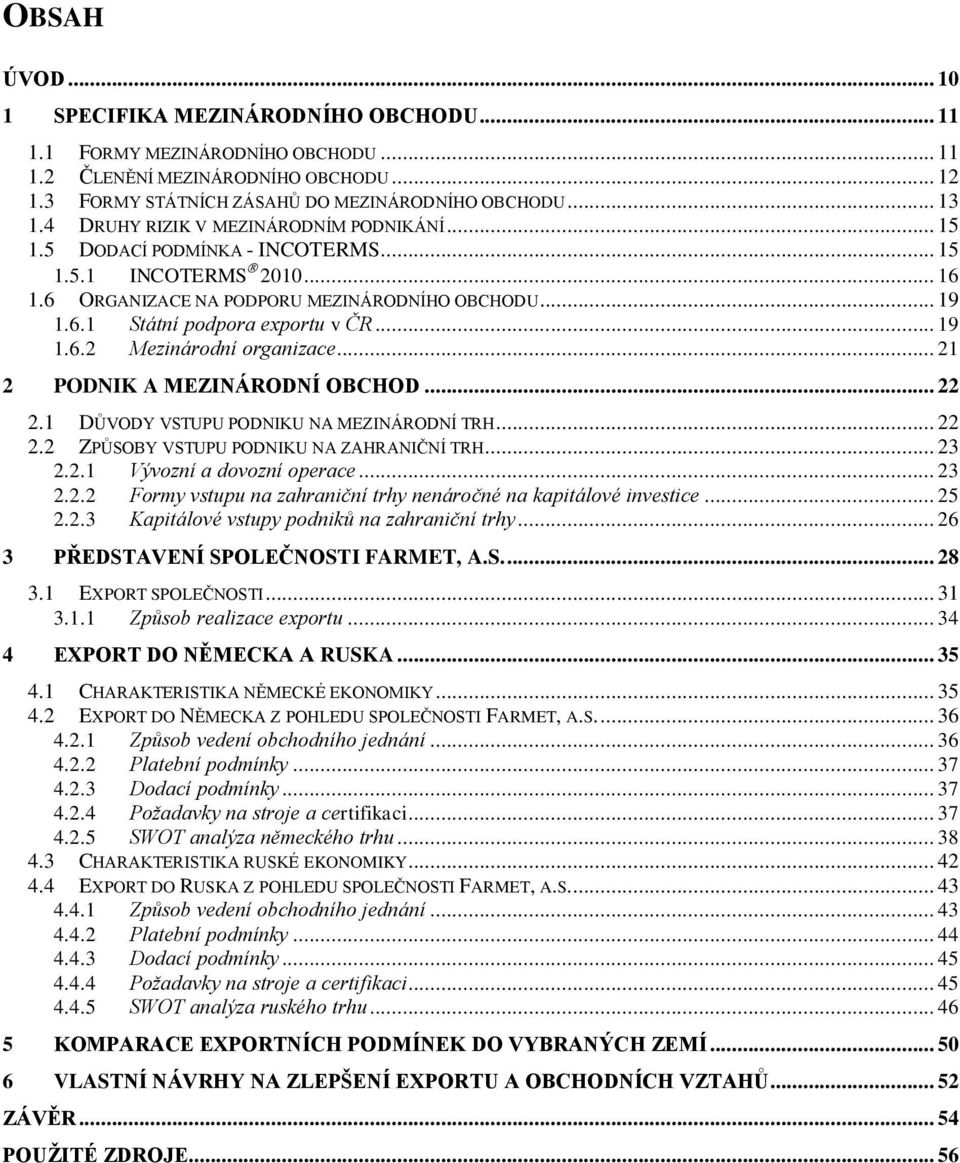 .. 19 1.6.2 Mezinárodní organizace... 21 2 PODNIK A MEZINÁRODNÍ OBCHOD... 22 2.1 DŮVODY VSTUPU PODNIKU NA MEZINÁRODNÍ TRH... 22 2.2 ZPŮSOBY VSTUPU PODNIKU NA ZAHRANIČNÍ TRH... 23 2.2.1 Vývozní a dovozní operace.