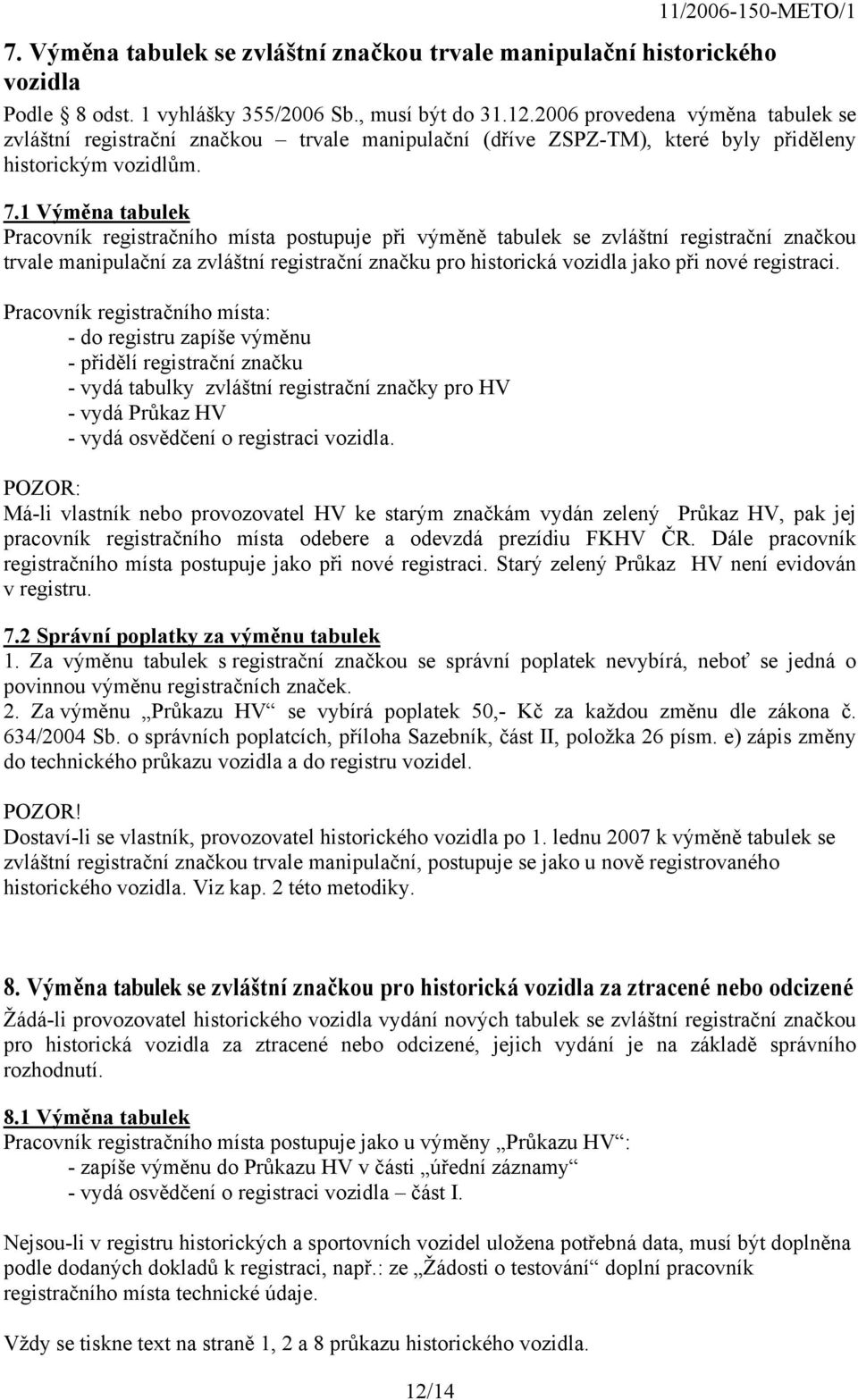 1 Výměna tabulek Pracovník registračního místa postupuje při výměně tabulek se zvláštní registrační značkou trvale manipulační za zvláštní registrační značku pro historická vozidla jako při nové