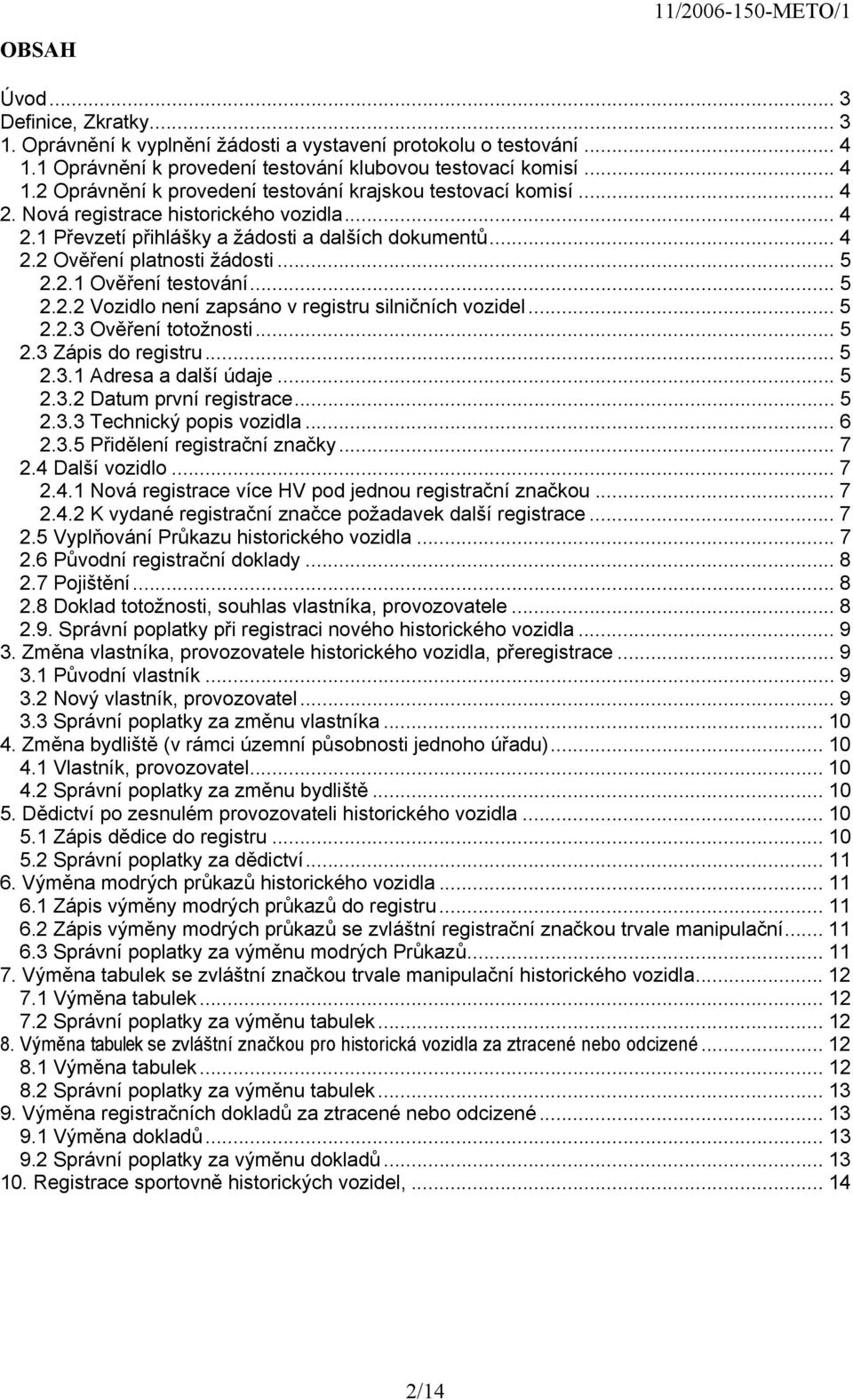 .. 5 2.2.3 Ověření totožnosti... 5 2.3 Zápis do registru... 5 2.3.1 Adresa a další údaje... 5 2.3.2 Datum první registrace... 5 2.3.3 Technický popis vozidla... 6 2.3.5 Přidělení registrační značky.