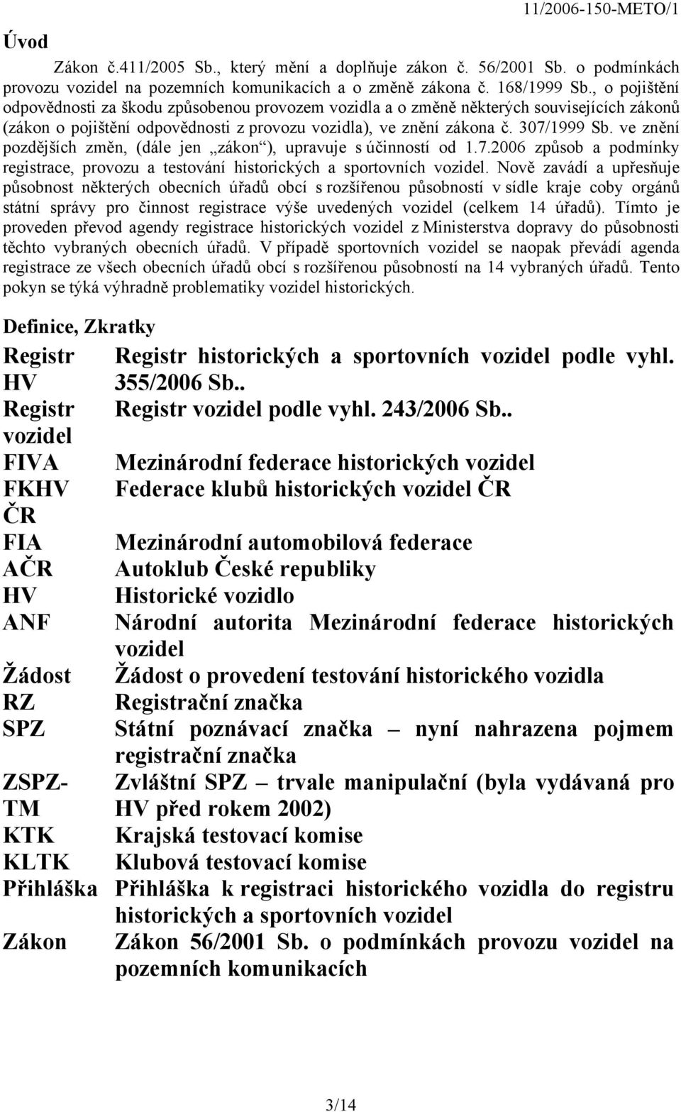 ve znění pozdějších změn, (dále jen zákon ), upravuje s účinností od 1.7.2006 způsob a podmínky registrace, provozu a testování historických a sportovních vozidel.