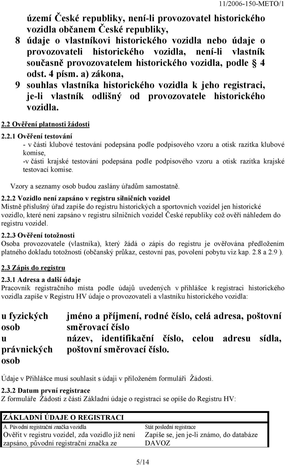 2.2 Ověření platnosti žádosti 2.2.1 Ověření testování - v části klubové testování podepsána podle podpisového vzoru a otisk razítka klubové komise, -v části krajské testování podepsána podle