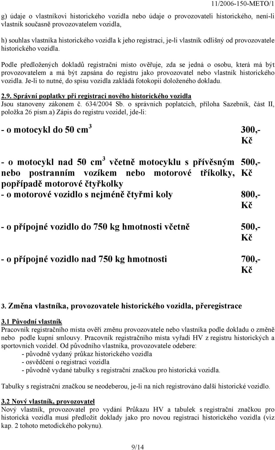 Podle předložených dokladů registrační místo ověřuje, zda se jedná o osobu, která má být provozovatelem a má být zapsána do registru jako provozovatel nebo vlastník historického vozidla.