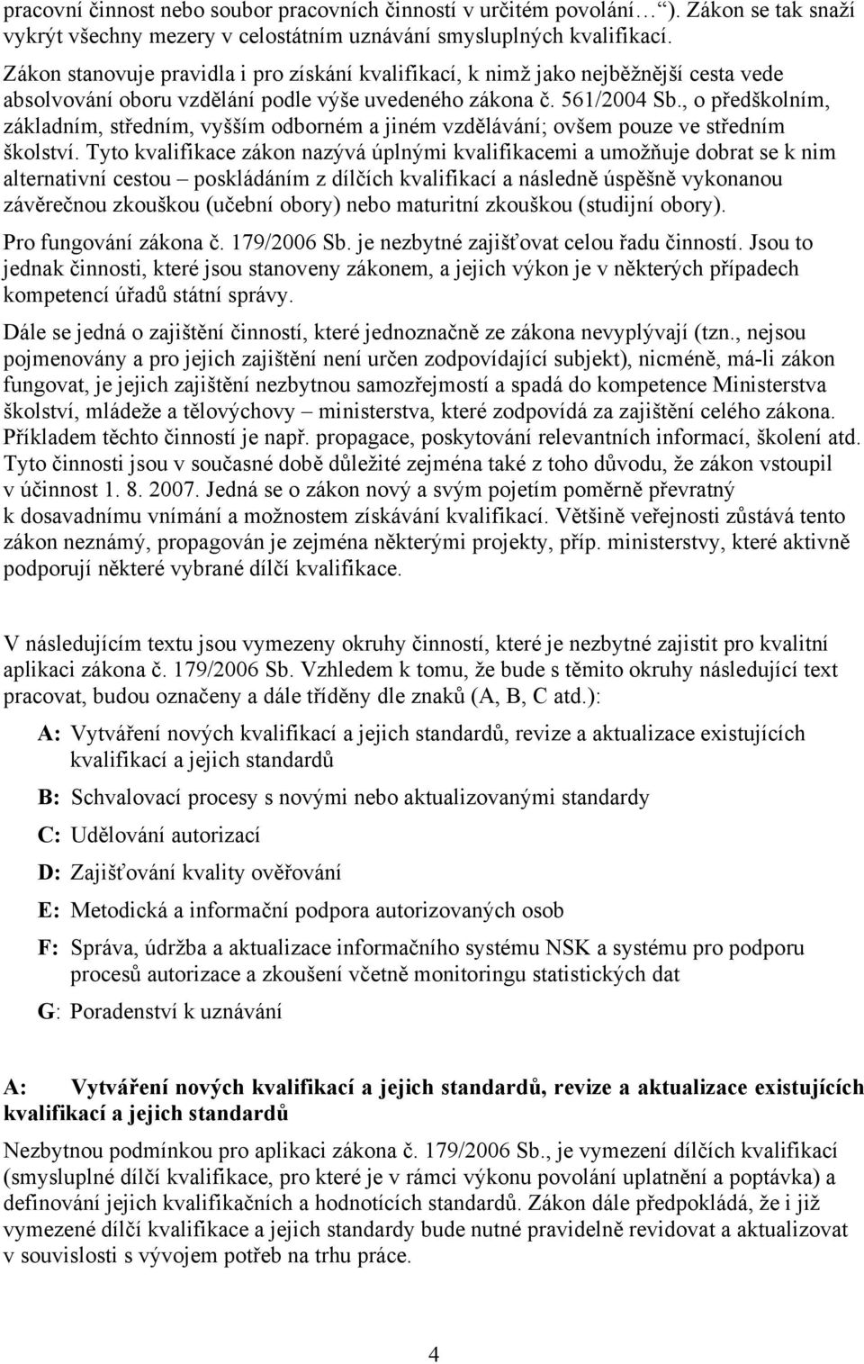 , o předškolním, základním, středním, vyšším odborném a jiném vzdělávání; ovšem pouze ve středním školství.