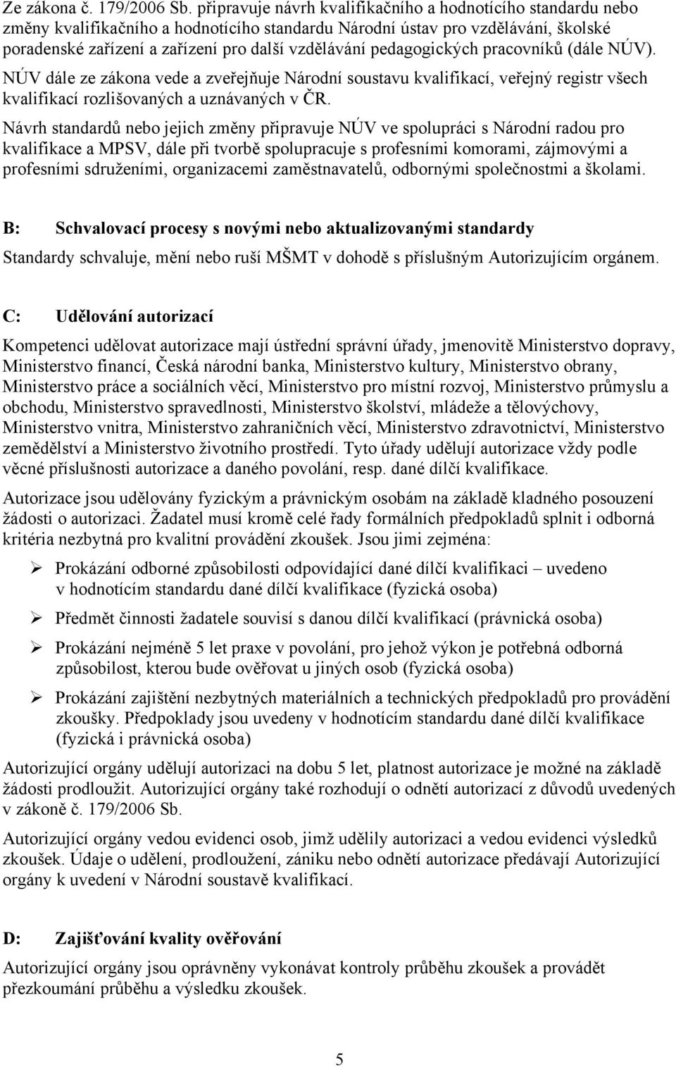 pedagogických pracovníků (dále NÚV). NÚV dále ze zákona vede a zveřejňuje Národní soustavu kvalifikací, veřejný registr všech kvalifikací rozlišovaných a uznávaných v ČR.