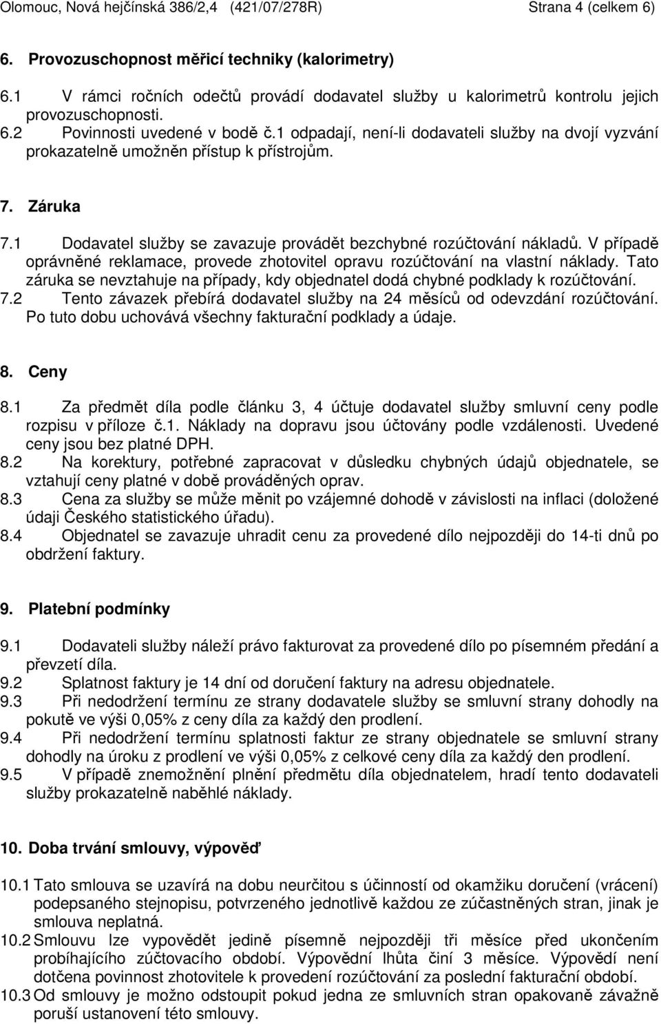 1 odpadají, není-li dodavateli služby na dvojí vyzvání prokazatelně umožněn přístup k přístrojům. 7. Záruka 7.1 Dodavatel služby se zavazuje provádět bezchybné rozúčtování nákladů.