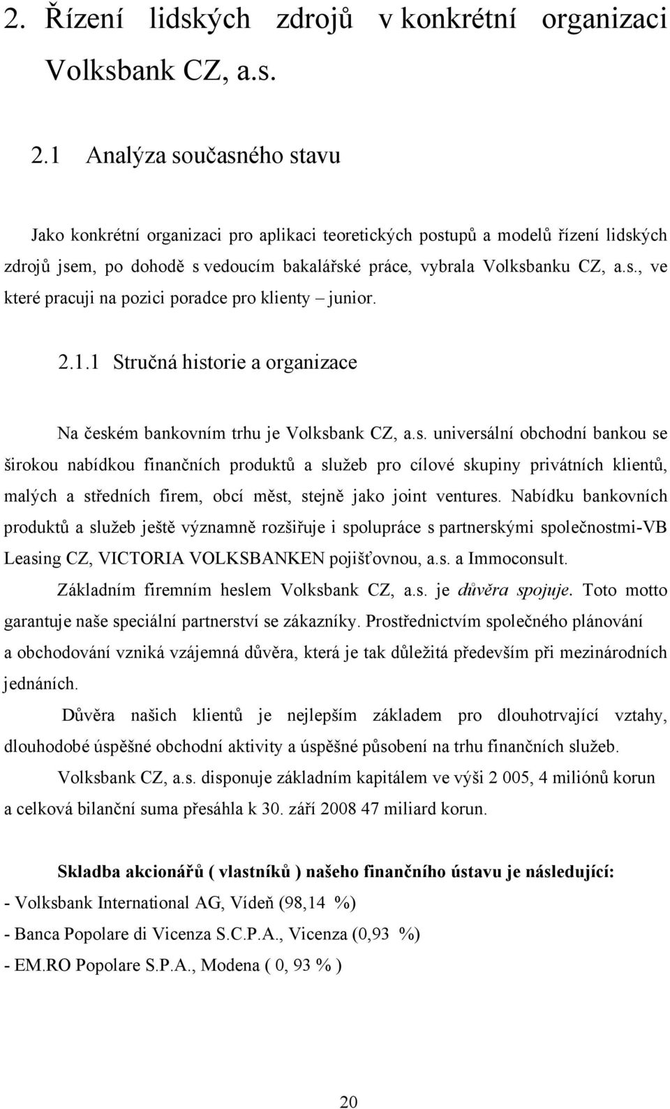 2.1.1 Stručná historie a organizace Na českém bankovním trhu je Volksbank CZ, a.s. universální obchodní bankou se širokou nabídkou finančních produktů a služeb pro cílové skupiny privátních klientů, malých a středních firem, obcí měst, stejně jako joint ventures.