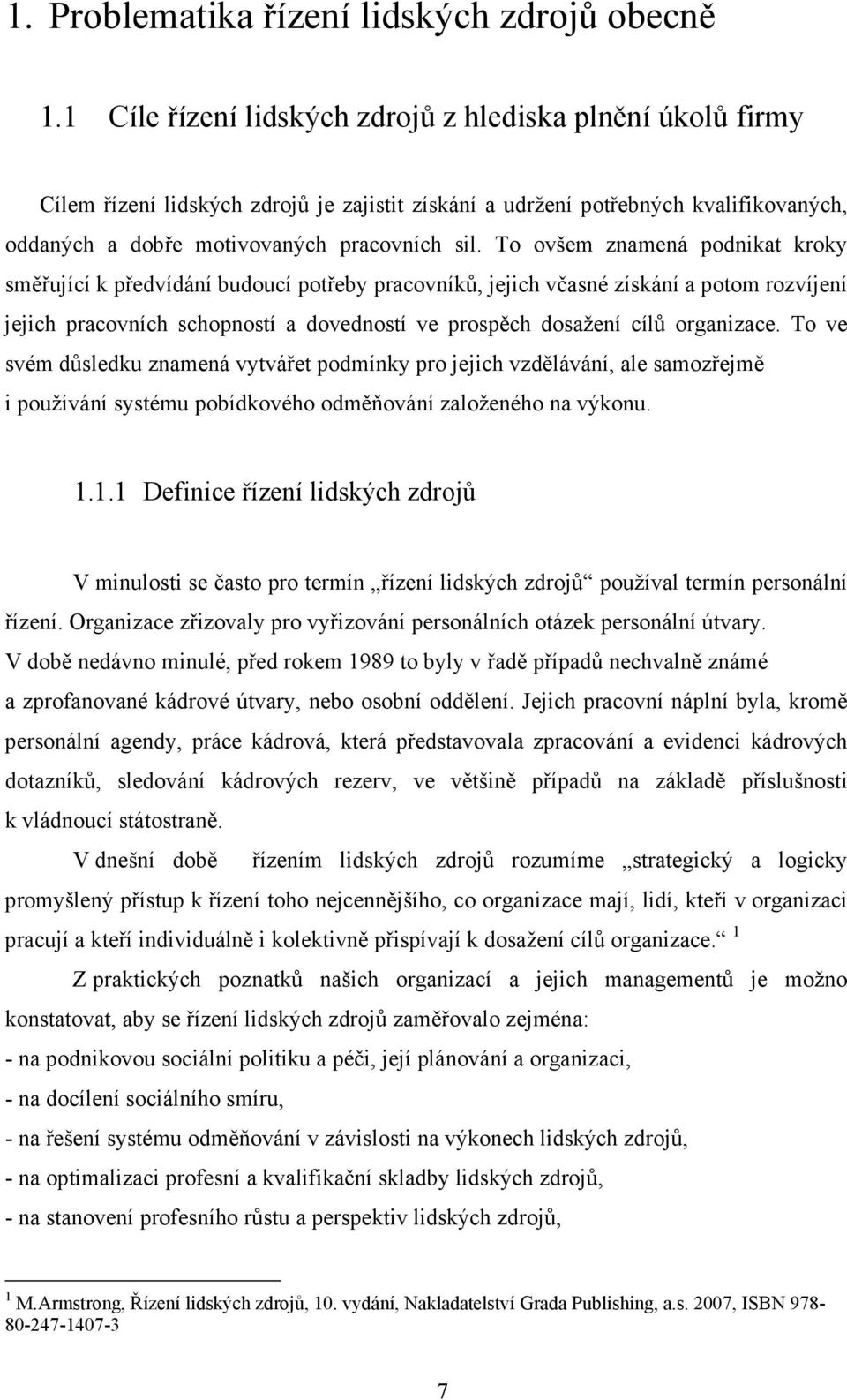 To ovšem znamená podnikat kroky směřující k předvídání budoucí potřeby pracovníků, jejich včasné získání a potom rozvíjení jejich pracovních schopností a dovedností ve prospěch dosažení cílů