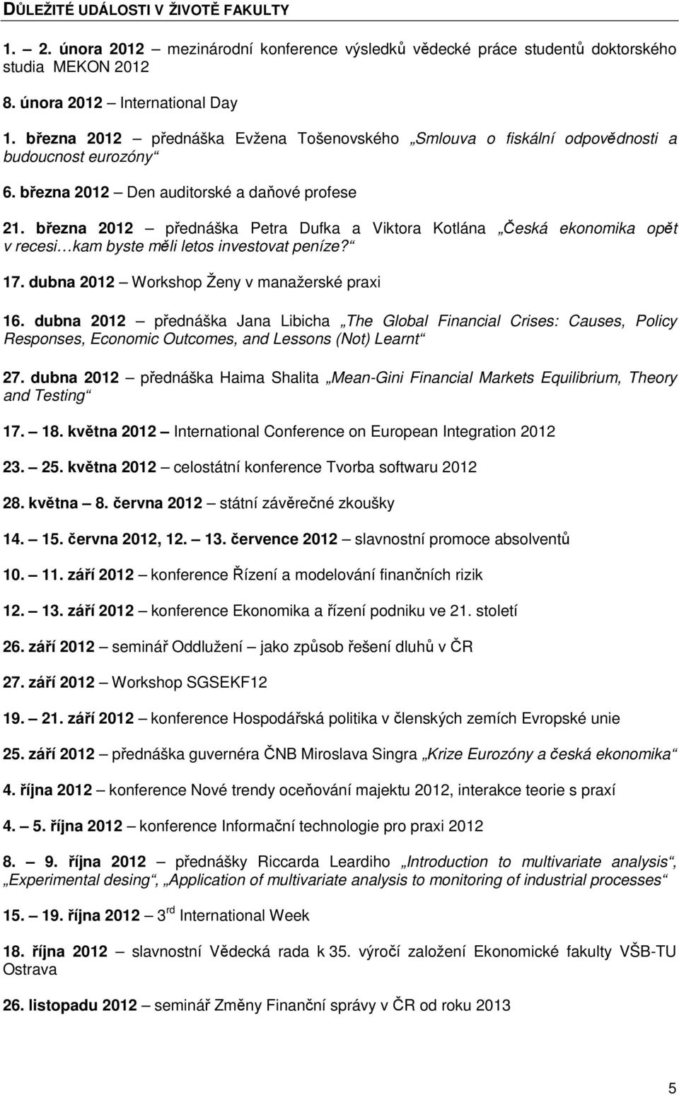 března 2012 přednáška Petra Dufka a Viktora Kotlána Česká ekonomika opět v recesi kam byste měli letos investovat peníze? 17. dubna 2012 Workshop Ženy v manažerské praxi 16.