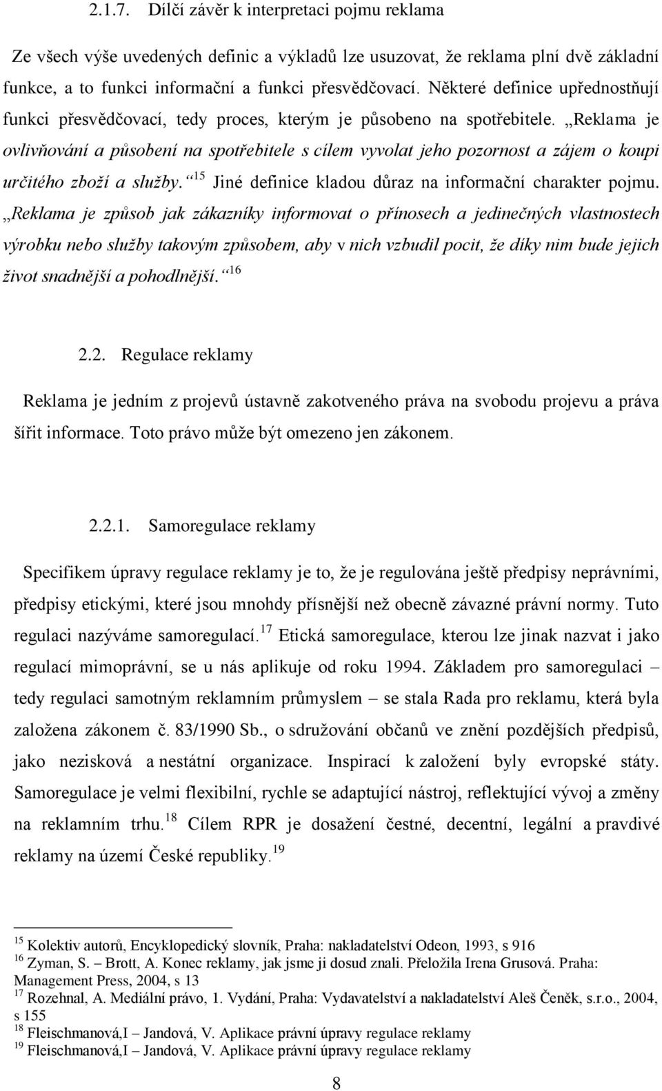 Reklama je ovlivňování a působení na spotřebitele s cílem vyvolat jeho pozornost a zájem o koupi určitého zboží a služby. 15 Jiné definice kladou důraz na informační charakter pojmu.