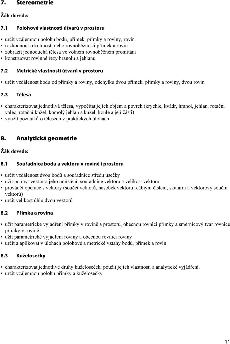 rovnoběžném promítání konstruovat rovinné řezy hranolu a jehlanu 7. Metrické vlastnosti útvarů v prostoru určit vzdálenost bodu od přímky a roviny, odchylku dvou přímek, přímky a roviny, dvou rovin 7.