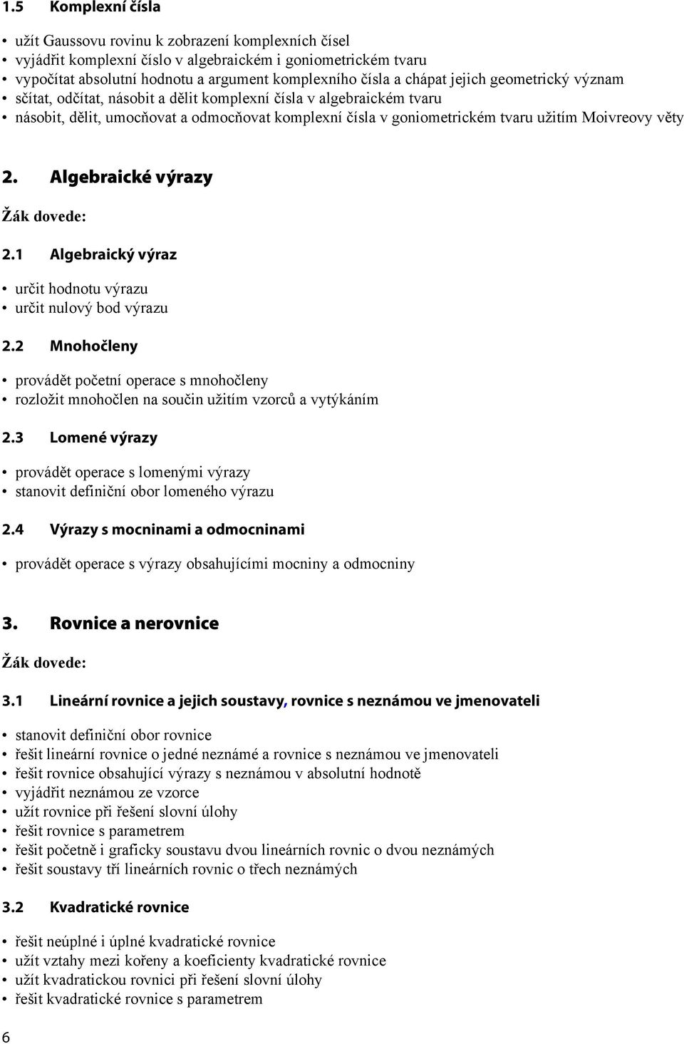 Algebraické výrazy. Algebraický výraz určit hodnotu výrazu určit nulový bod výrazu. Mnohočleny provádět početní operace s mnohočleny rozložit mnohočlen na součin užitím vzorců a vytýkáním.