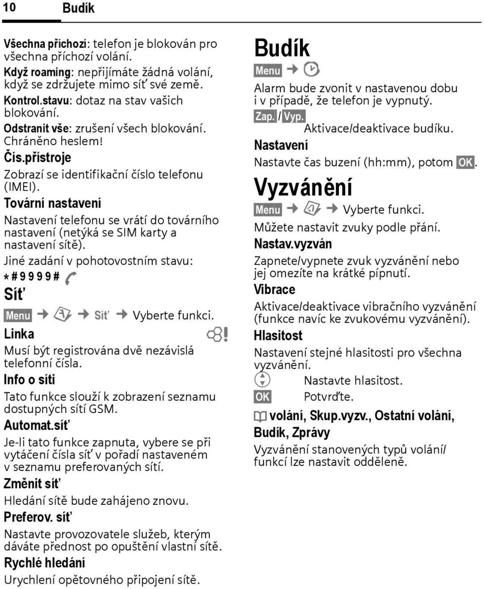 Tovární nastavení Nastavení telefonu se vrátí do továrního nastavení (netýká se SIM karty a nastavení sítě). Jiné zadání v pohotovostním stavu: * # 9 9 9 9 # A Síť Menu m Síť Vyerte funkci.