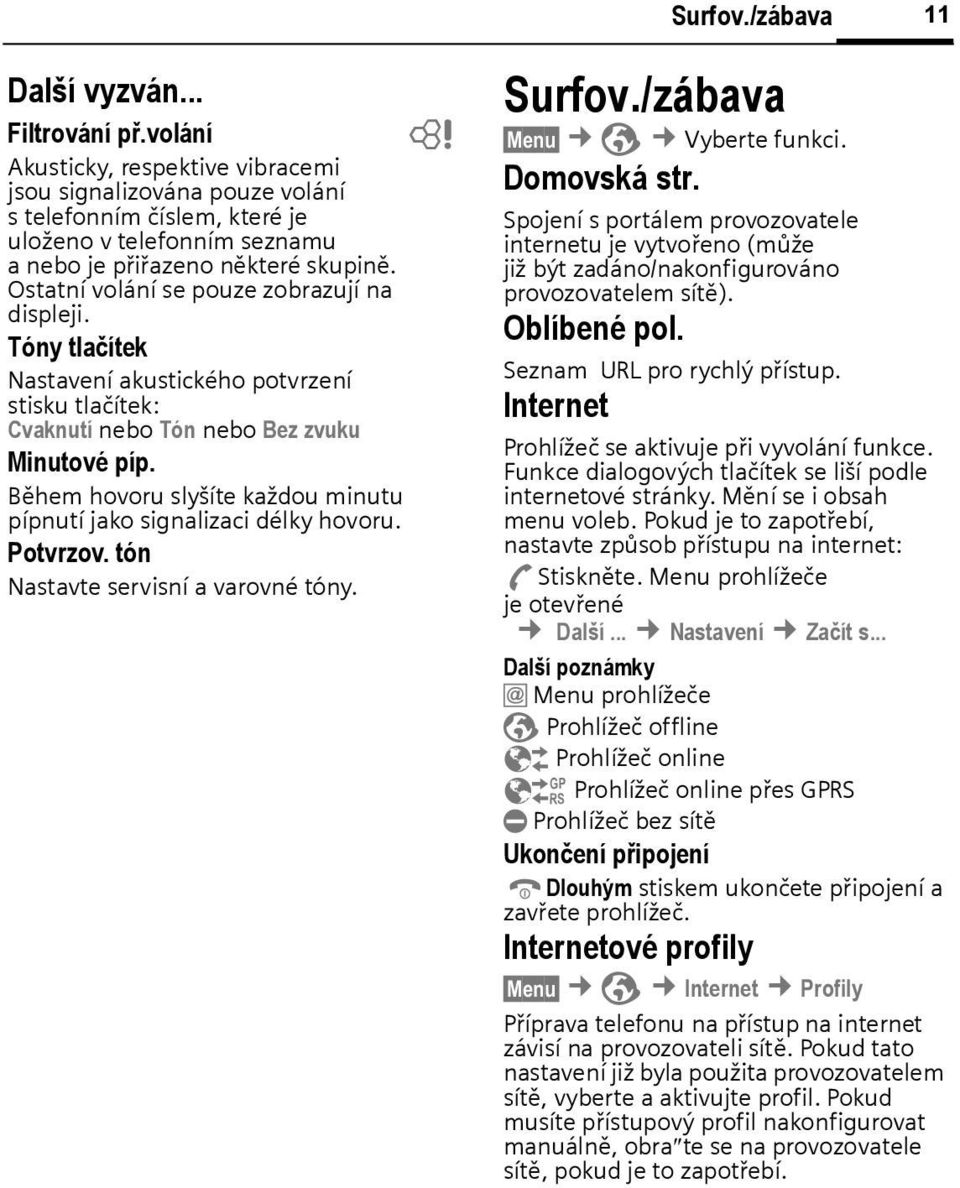 Ostatní volání se pouze zorazují na displeji. Tóny tlačítek Nastavení akustického potvrzení stisku tlačítek: Cvaknutí neo Tón neo Bez zvuku Minutové píp.