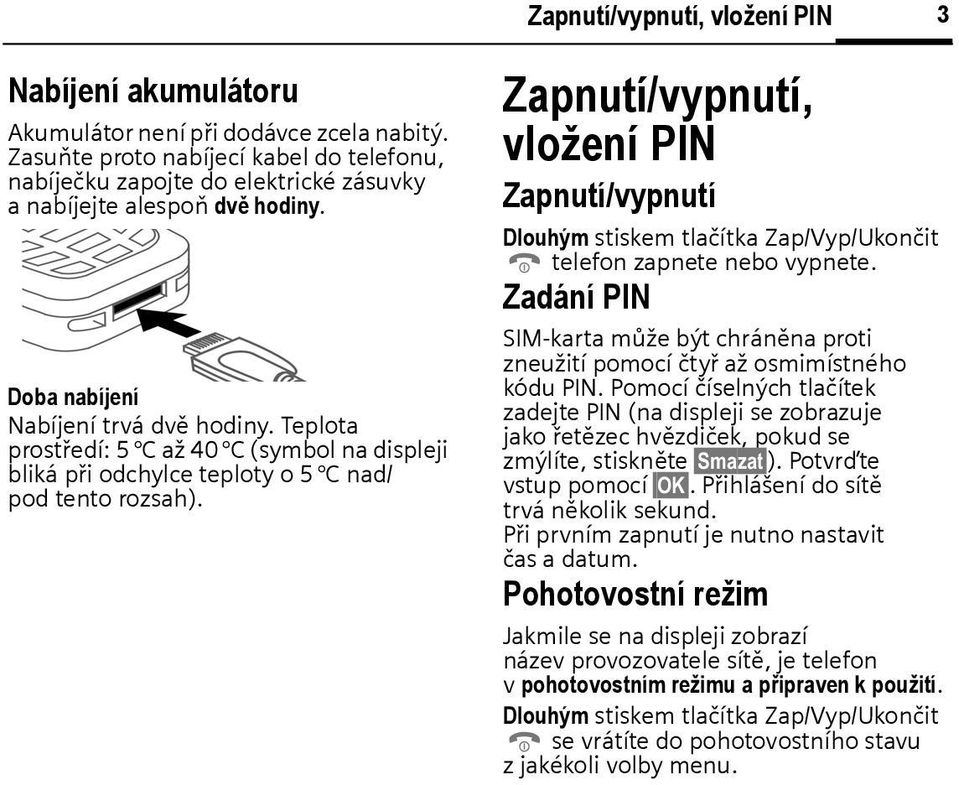 Teplota prostředí: 5 C až 40 C (symol na displeji liká při odchylce teploty o 5 C nad/ pod tento rozsah).