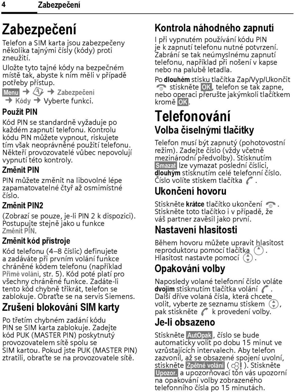 Někteří provozovatelé vůec nepovolují vypnutí této kontroly. Změnit PIN PIN můžete změnit na liovolné lépe zapamatovatelné čtyř až osmimístné číslo.