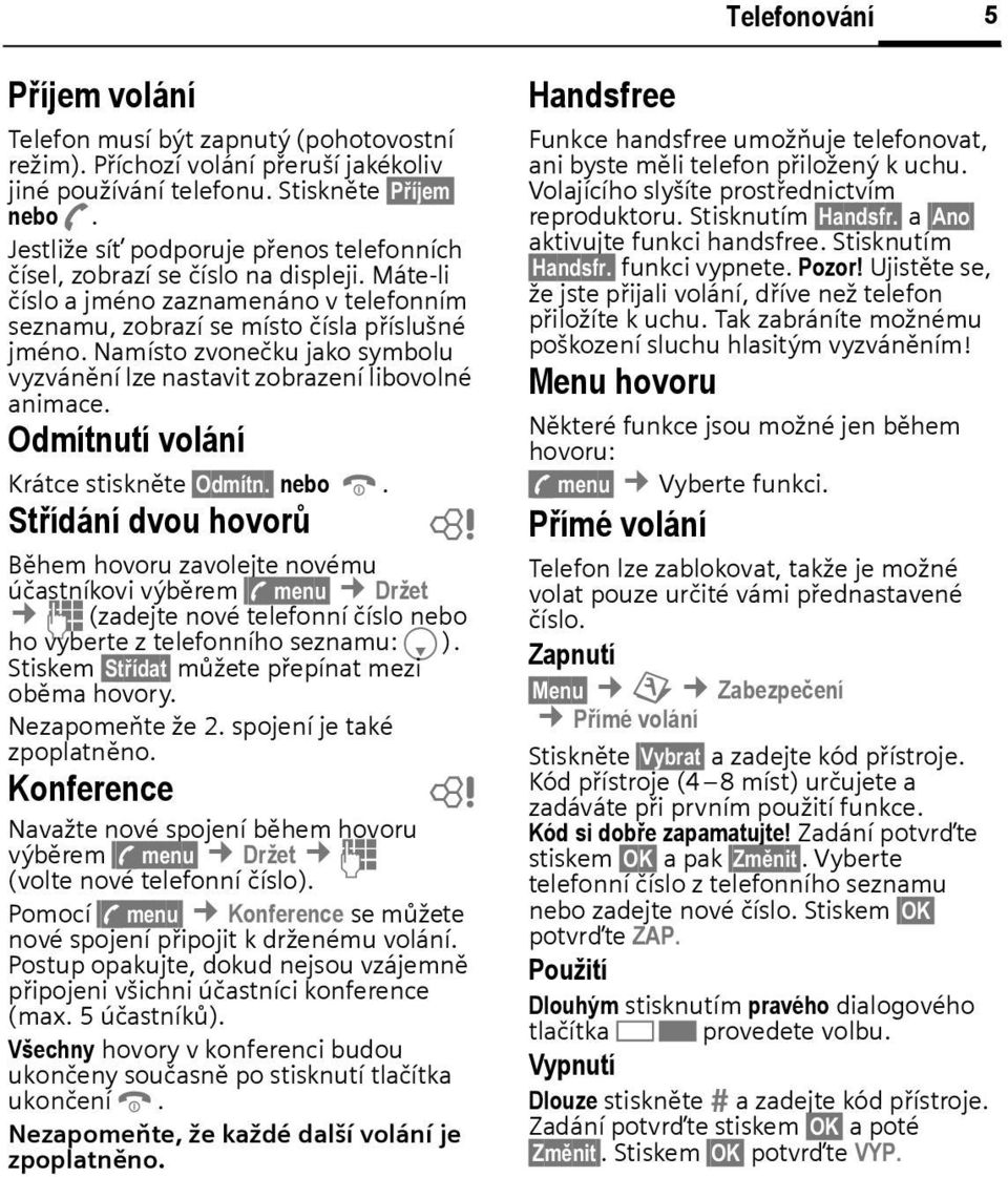 Namísto zvonečku jako symolu vyzvánění lze nastavit zorazení liovolné animace. Odmítnutí volání Krátce stiskněte Odmítn. neo B.
