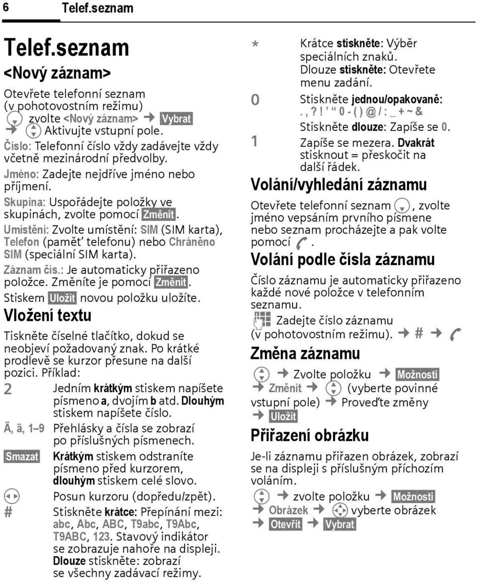 Umístění: Zvolte umístění: SIM (SIM karta), Telefon (pamět telefonu) neo Chráněno SIM (speciální SIM karta). Záznam čís.: Je automaticky přiřazeno položce. Změníte je pomocí Změnit.