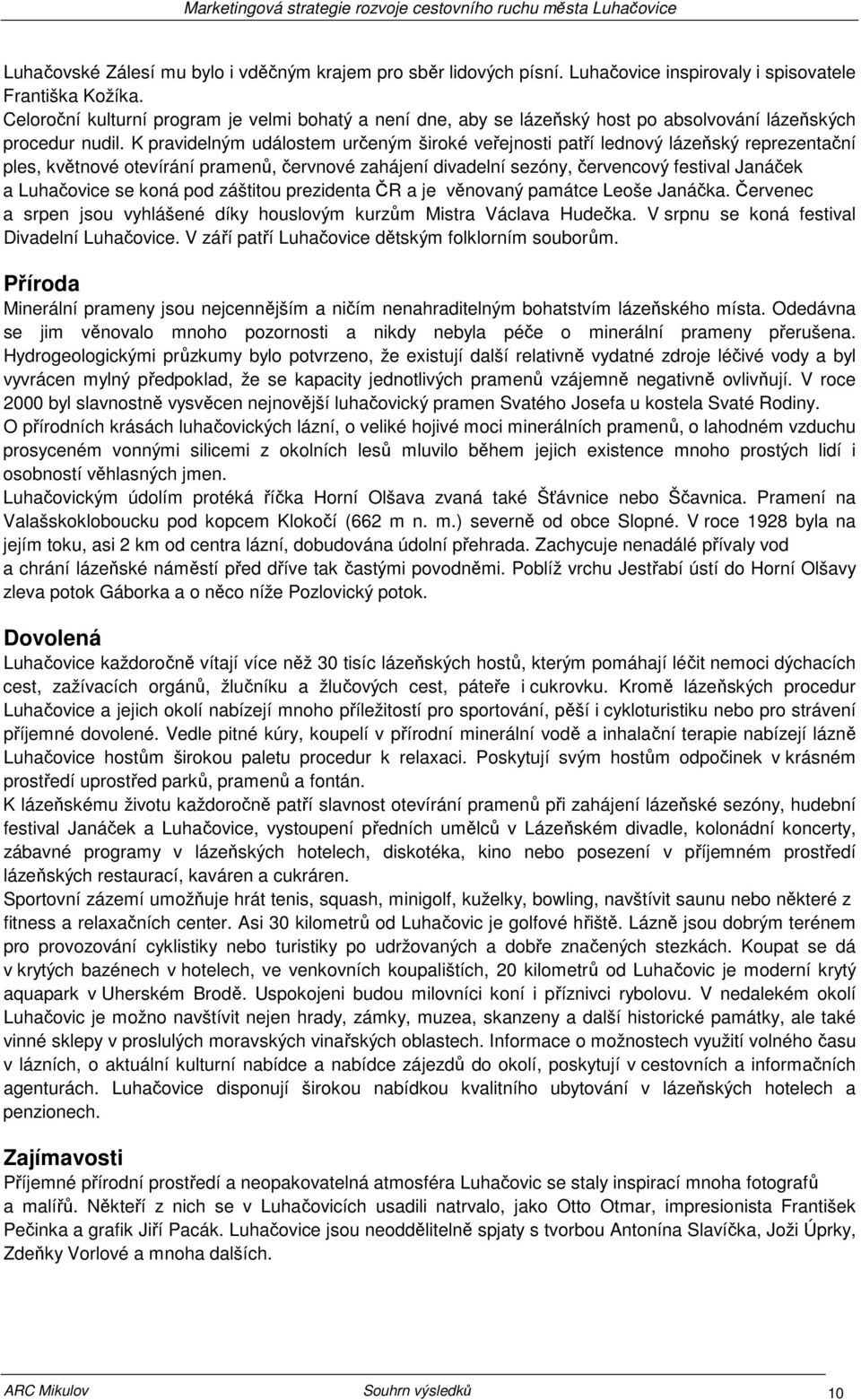 K pravidelným událostem určeným široké veřejnosti patří lednový lázeňský reprezentační ples, květnové otevírání pramenů, červnové zahájení divadelní sezóny, červencový festival Janáček a Luhačovice