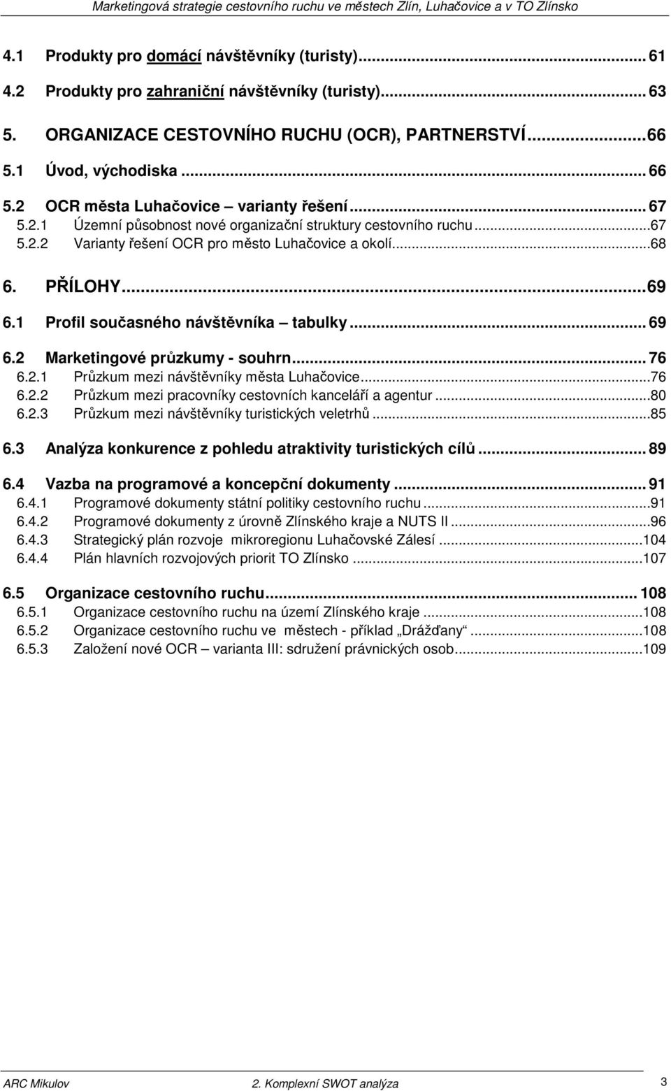 ..68 6. PŘÍLOHY... 69 6.1 Profil současného návštěvníka tabulky... 69 6.2 Marketingové průzkumy - souhrn... 76 6.2.1 Průzkum mezi návštěvníky města Luhačovice...76 6.2.2 Průzkum mezi pracovníky cestovních kanceláří a agentur.