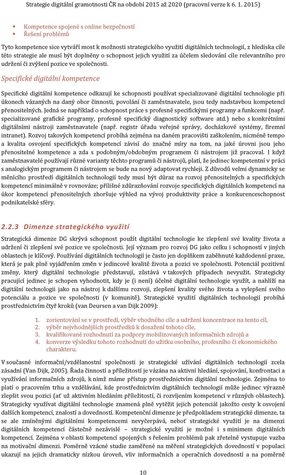 Specifické digitální kompetence Specifické digitální kompetence odkazují ke schopnosti používat specializované digitální technologie při úkonech vázaných na daný obor činnosti, povolání či