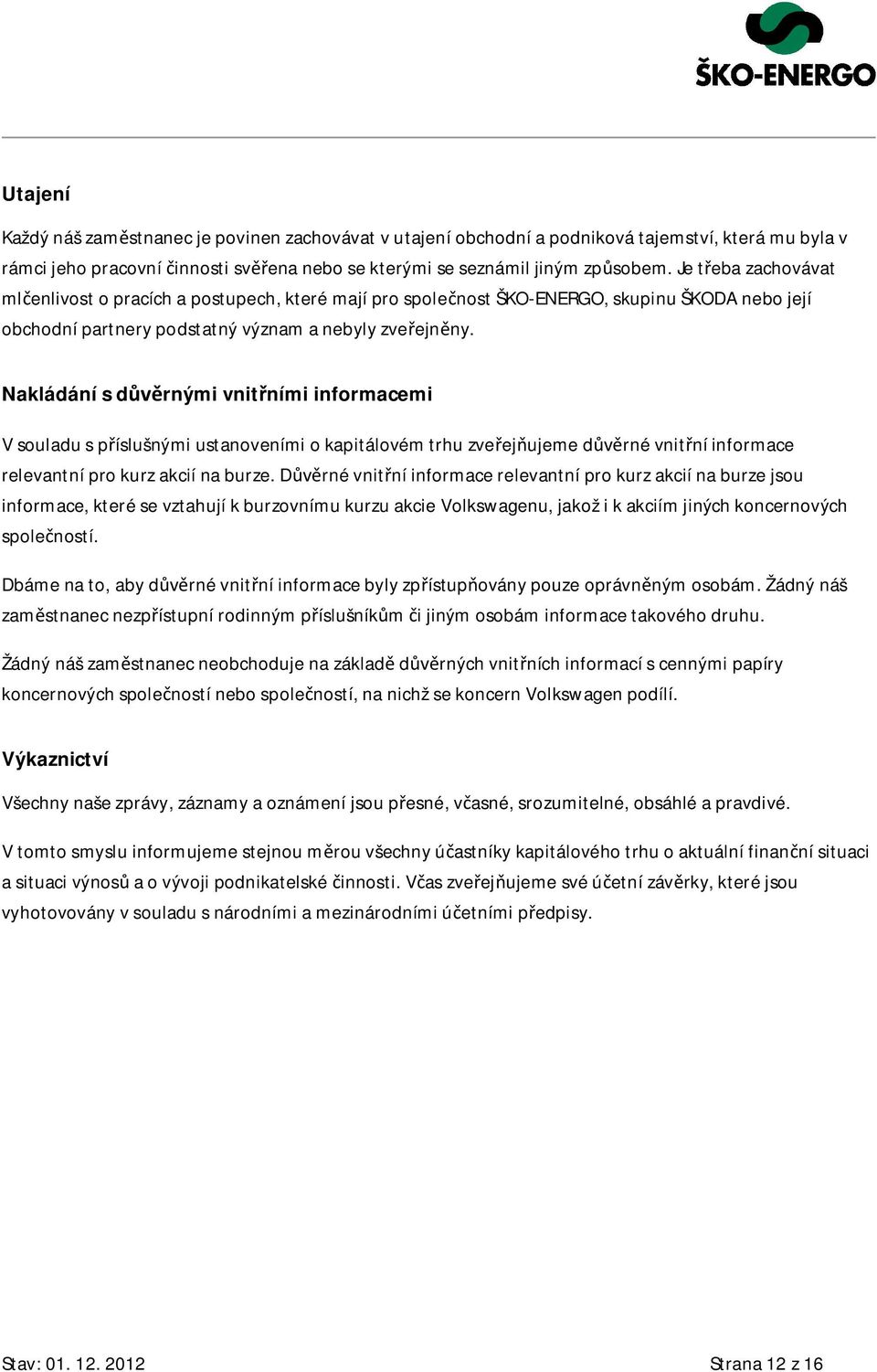 Nakládání s d rnými vnit ními informacemi V souladu s p íslušnými ustanoveními o kapitálovém trhu zve ej ujeme d rné vnit ní informace relevantní pro kurz akcií na burze.