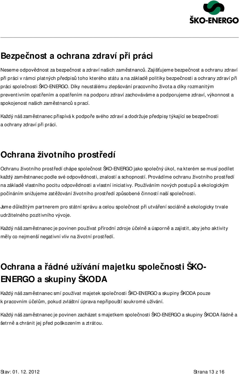 Díky neustálému zlepšování pracovního života a díky rozmanitým preventivním opat ením a opat ením na podporu zdraví zachováváme a podporujeme zdraví, výkonnost a spokojenost našich zam stnanc s prací.