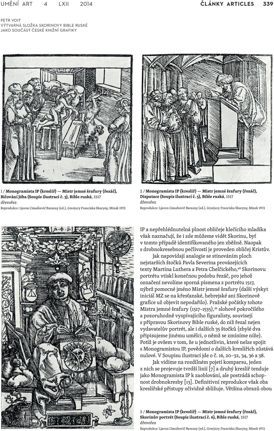 5), Bible ruská, 1517 IP a nepřehlédnutelná plnost obličeje klečícího mladíka však naznačují, že i zde můžeme vidět Skorinu, byť v tomto případě identifikovaného jen zběžně.