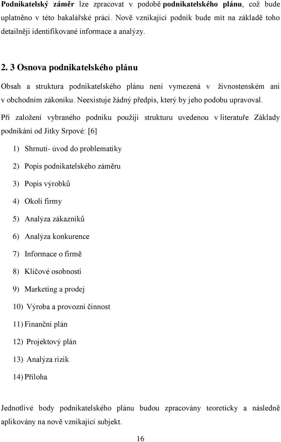 3 Osnova podnikatelského plánu Obsah a struktura podnikatelského plánu není vymezená v živnostenském ani v obchodním zákoníku. Neexistuje žádný předpis, který by jeho podobu upravoval.