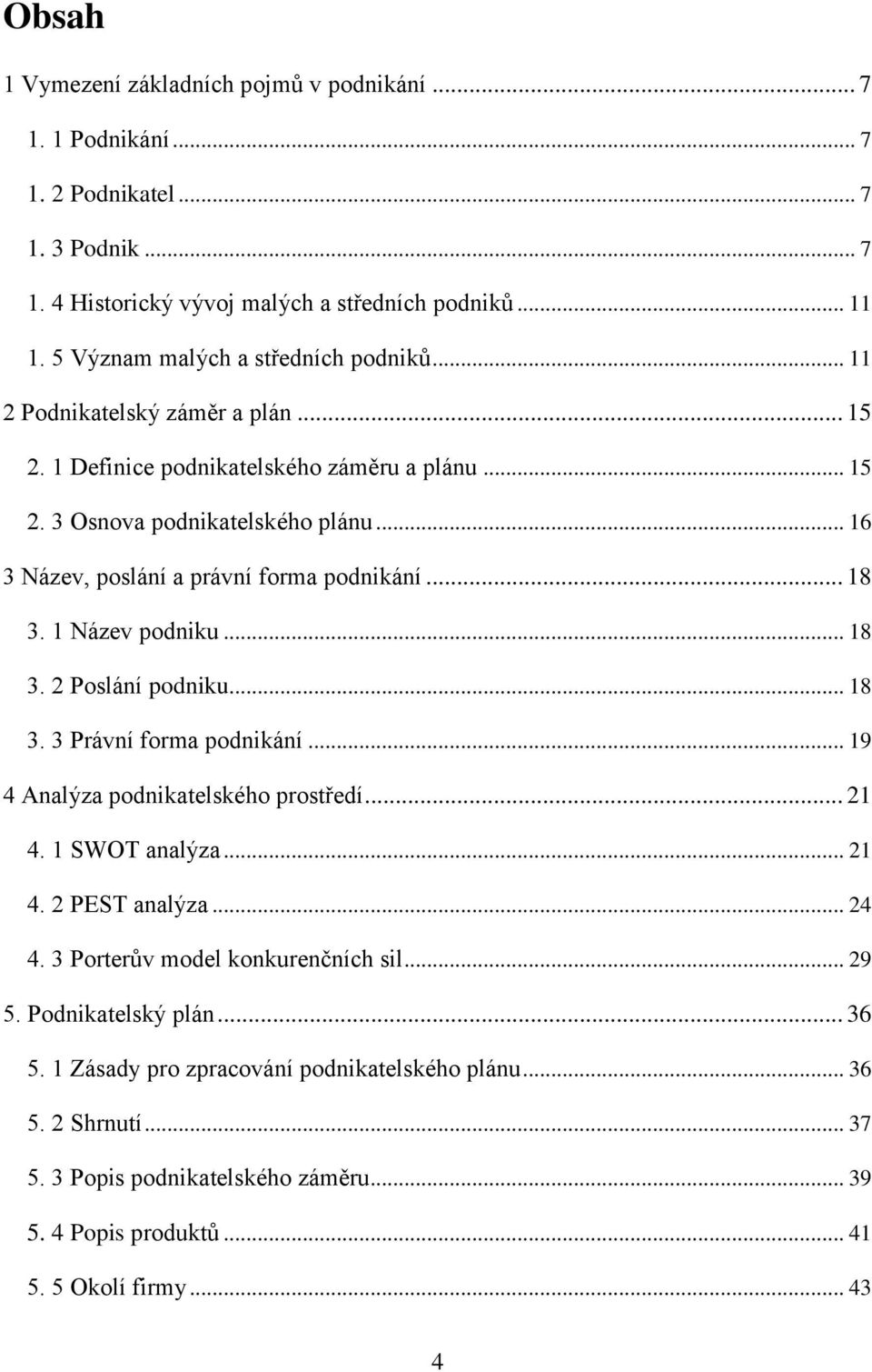 .. 16 3 Název, poslání a právní forma podnikání... 18 3. 1 Název podniku... 18 3. 2 Poslání podniku... 18 3. 3 Právní forma podnikání... 19 4 Analýza podnikatelského prostředí... 21 4.