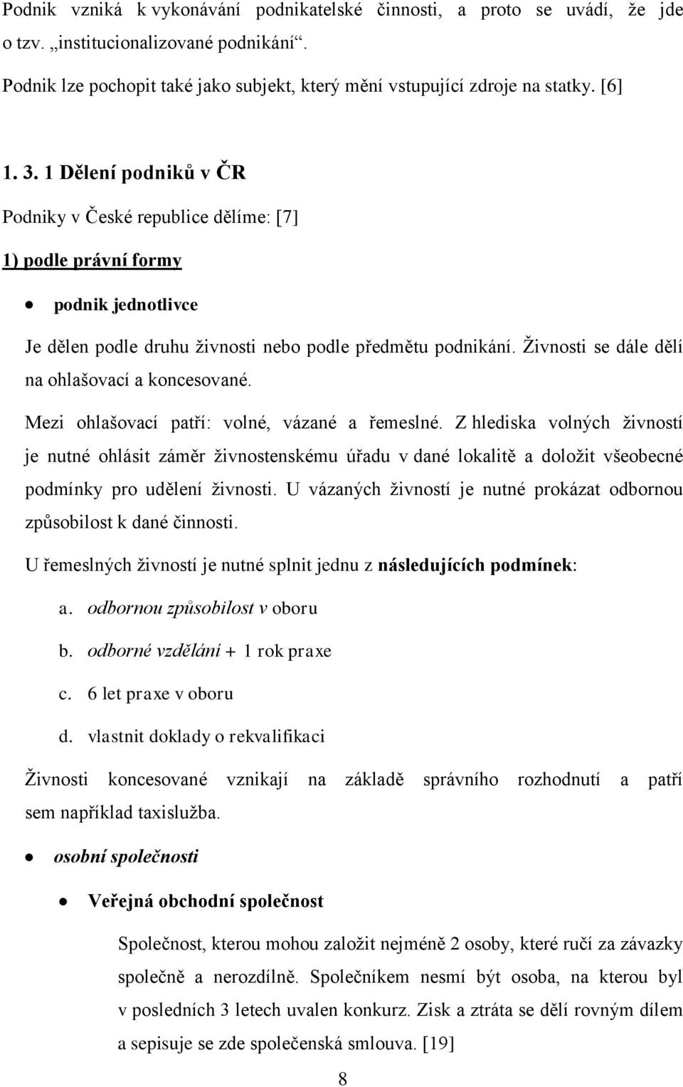 Živnosti se dále dělí na ohlašovací a koncesované. Mezi ohlašovací patří: volné, vázané a řemeslné.