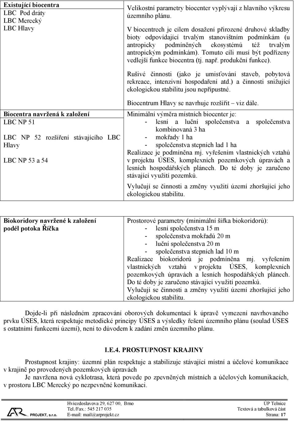 Tomuto cíli musí být podřízeny vedlejší funkce biocentra (tj. např. produkční funkce). Rušivé činnosti (jako je umisťování staveb, pobytová rekreace, intenzivní hospodaření atd.