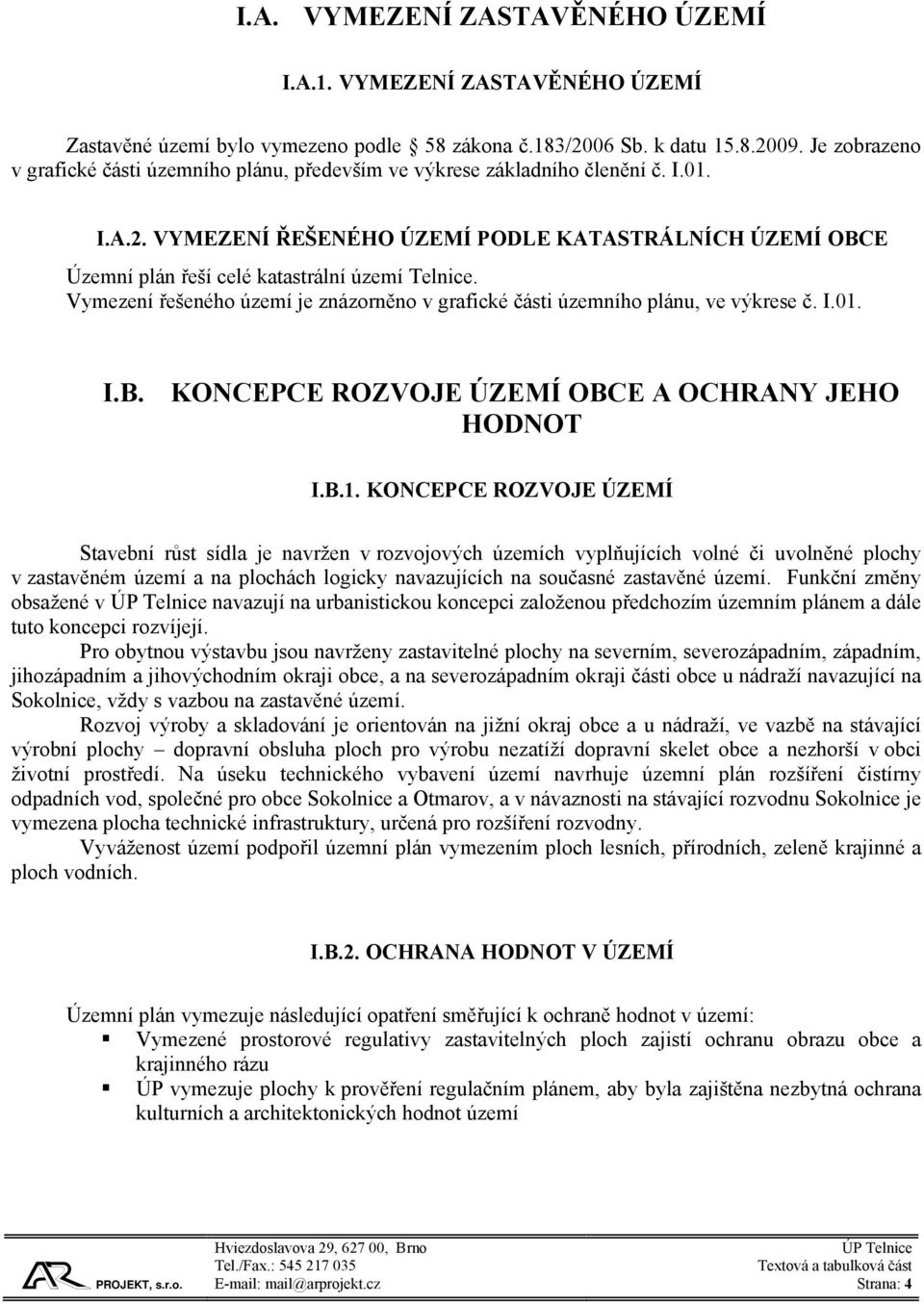 VYMEZENÍ ŘEŠENÉHO ÚZEMÍ PODLE KATASTRÁLNÍCH ÚZEMÍ OBCE Územní plán řeší celé katastrální území Telnice. Vymezení řešeného území je znázorněno v grafické části územního plánu, ve výkrese č. I.01. I.B. KONCEPCE ROZVOJE ÚZEMÍ OBCE A OCHRANY JEHO HODNOT I.